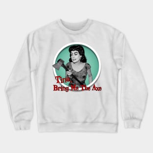 Tina, Bring Me The Axe Crewneck Sweatshirt